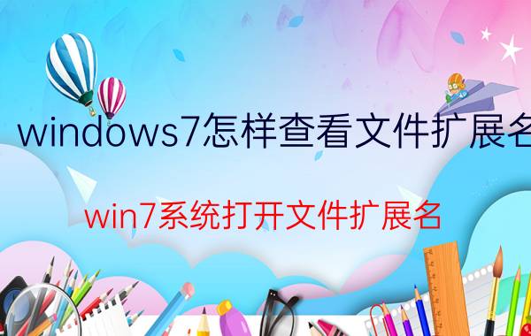 windows7怎样查看文件扩展名 win7系统打开文件扩展名？